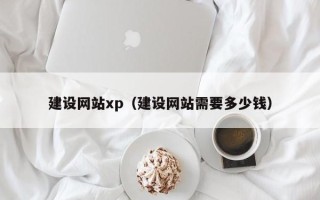 汉川建设网站xp（建设网站需要多少钱）