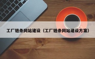 汉川工厂链条网站建设（工厂链条网站建设方案）