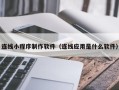 汉川连线小程序制作软件（连线应用是什么软件）