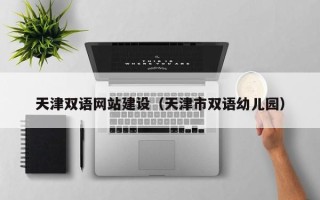汉川天津双语网站建设（天津市双语幼儿园）