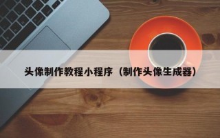 汉川头像制作教程小程序（制作头像生成器）