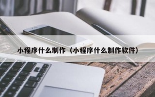 汉川小程序什么制作（小程序什么制作软件）