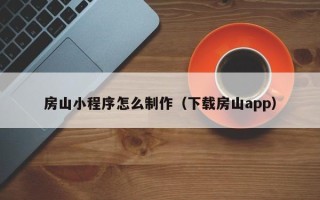 汉川房山小程序怎么制作（下载房山app）