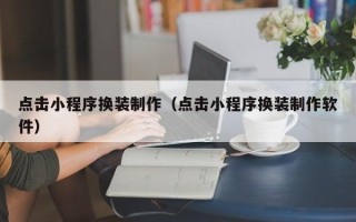汉川点击小程序换装制作（点击小程序换装制作软件）