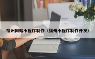 汉川福州网站小程序制作（福州小程序制作开发）