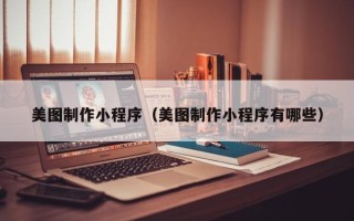 汉川美图制作小程序（美图制作小程序有哪些）