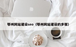 汉川鄂州网站建设seo（鄂州网站建设的步骤）