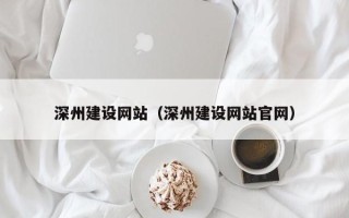 汉川深州建设网站（深州建设网站官网）
