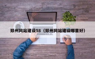 汉川郑州网站建设58（郑州网站建设哪里好）