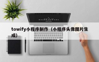 汉川towify小程序制作（小程序头像图片生成）