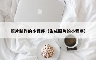汉川照片制作的小程序（生成照片的小程序）