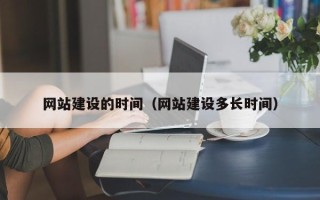 汉川网站建设的时间（网站建设多长时间）