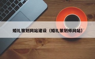 汉川婚礼策划网站建设（婚礼策划师网站）